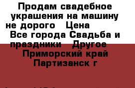 Продам свадебное украшения на машину не дорого › Цена ­ 3 000 - Все города Свадьба и праздники » Другое   . Приморский край,Партизанск г.